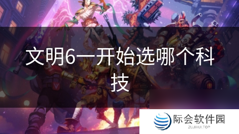文明6一开始选哪个科技
