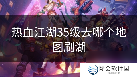 热血江湖35级去哪个地图刷湖