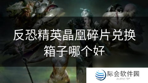 反恐精英晶凰碎片兑换箱子哪个好