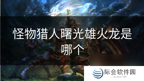 怪物猎人曙光雄火龙是哪个