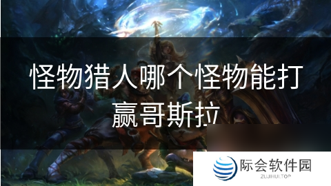 怪物猎人哪个怪物能打赢哥斯拉