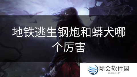地铁逃生钢炮和蟒犬哪个厉害
