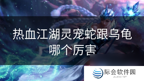 热血江湖灵宠蛇跟乌龟哪个厉害