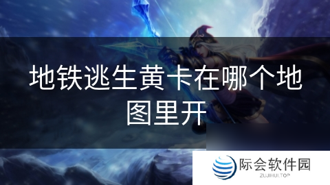 地铁逃生黄卡在哪个地图里开