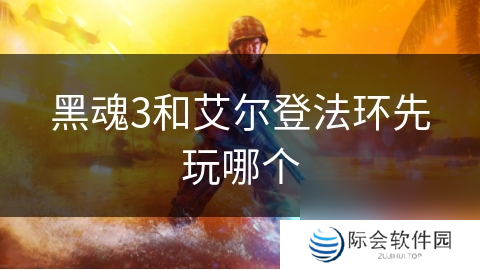 黑魂3和艾尔登法环先玩哪个