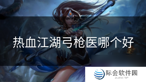 热血江湖弓枪医哪个好