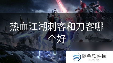 热血江湖刺客和刀客哪个好