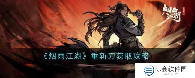 烟雨江湖重斩刀怎么样 重斩刀获取攻略图1