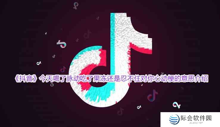 《抖音》今天喝了脉动吃了果冻还是忍不住对你心动梗的意思介绍