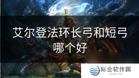 艾尔登法环长弓和短弓哪个好